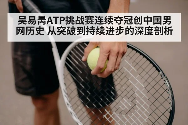 吴易昺ATP挑战赛连续夺冠创中国男网历史 从突破到持续进步的深度剖析