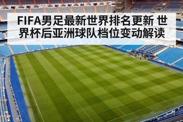 FIFA男足最新世界排名更新 世界杯后亚洲球队档位变动解读