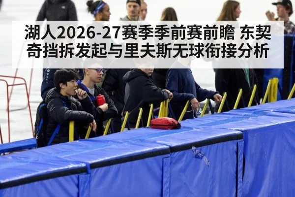 湖人2026-27赛季季前赛前瞻 东契奇挡拆发起与里夫斯无球衔接分析